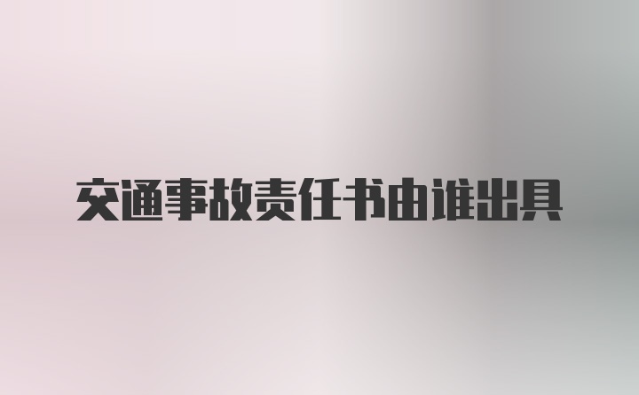 交通事故责任书由谁出具