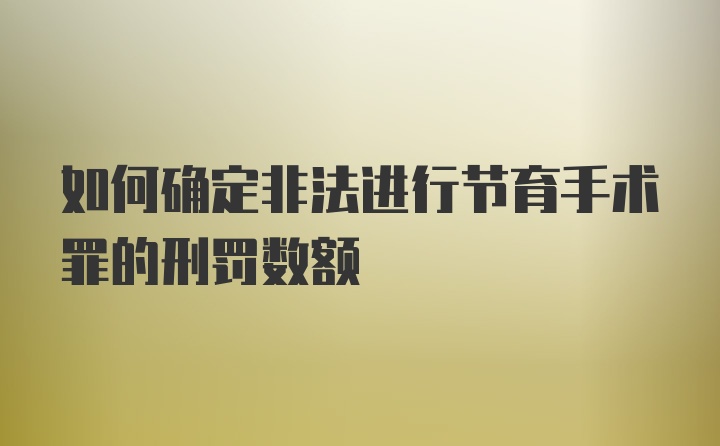 如何确定非法进行节育手术罪的刑罚数额