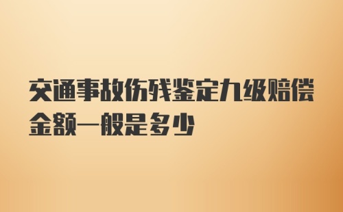 交通事故伤残鉴定九级赔偿金额一般是多少