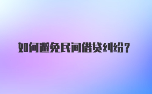 如何避免民间借贷纠纷？