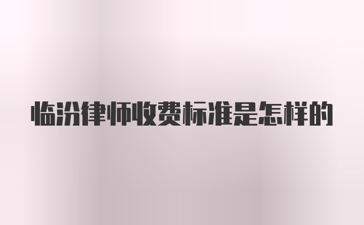 临汾律师收费标准是怎样的