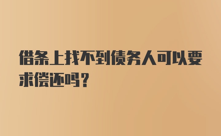 借条上找不到债务人可以要求偿还吗？