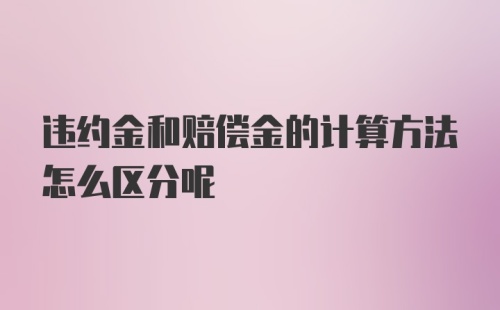 违约金和赔偿金的计算方法怎么区分呢