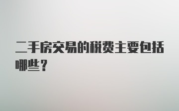 二手房交易的税费主要包括哪些？