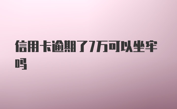 信用卡逾期了7万可以坐牢吗