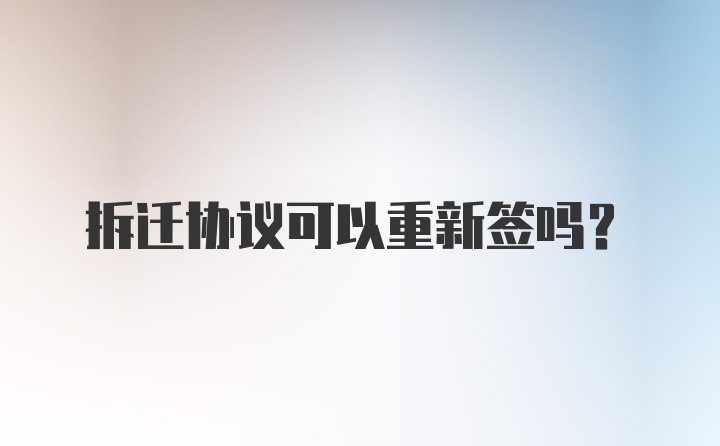 拆迁协议可以重新签吗？