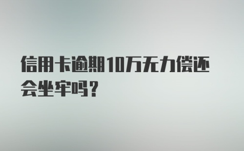 信用卡逾期10万无力偿还会坐牢吗？