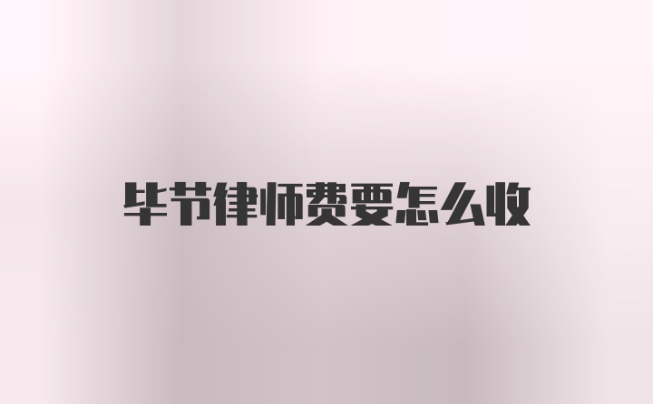 毕节律师费要怎么收