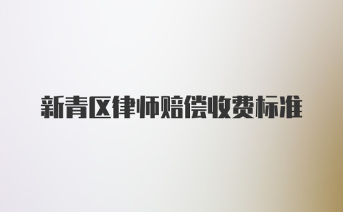 新青区律师赔偿收费标准