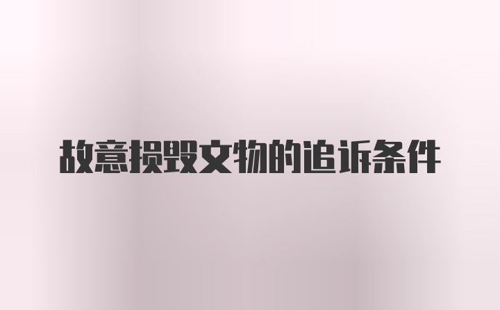 故意损毁文物的追诉条件