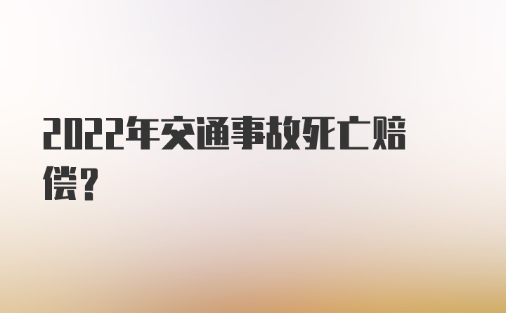 2022年交通事故死亡赔偿？