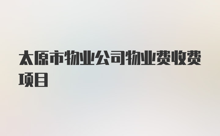 太原市物业公司物业费收费项目