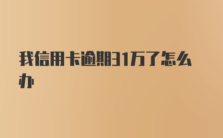 我信用卡逾期31万了怎么办