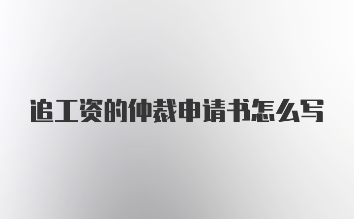 追工资的仲裁申请书怎么写