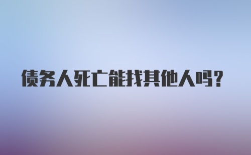 债务人死亡能找其他人吗？