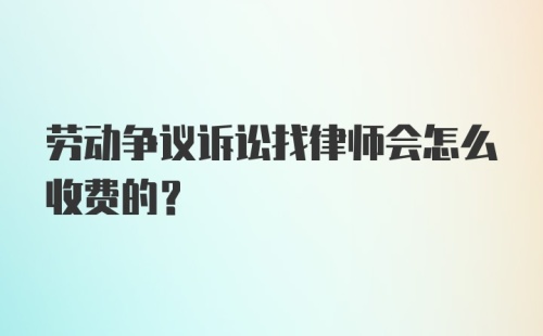 劳动争议诉讼找律师会怎么收费的？