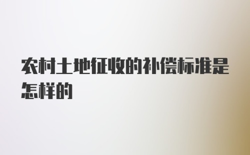 农村土地征收的补偿标准是怎样的