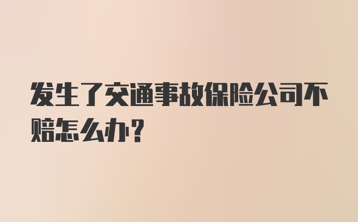 发生了交通事故保险公司不赔怎么办？