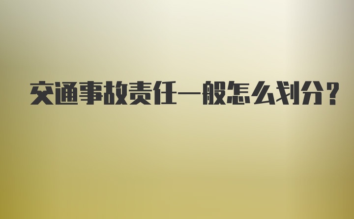 交通事故责任一般怎么划分？