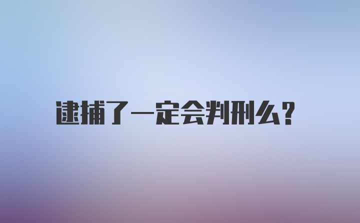 逮捕了一定会判刑么？