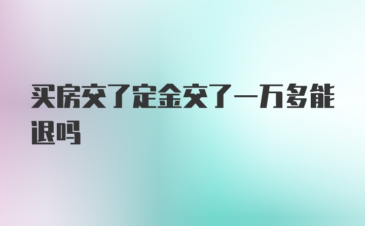 买房交了定金交了一万多能退吗