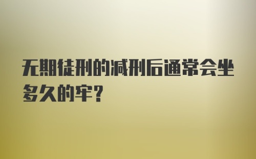 无期徒刑的减刑后通常会坐多久的牢？