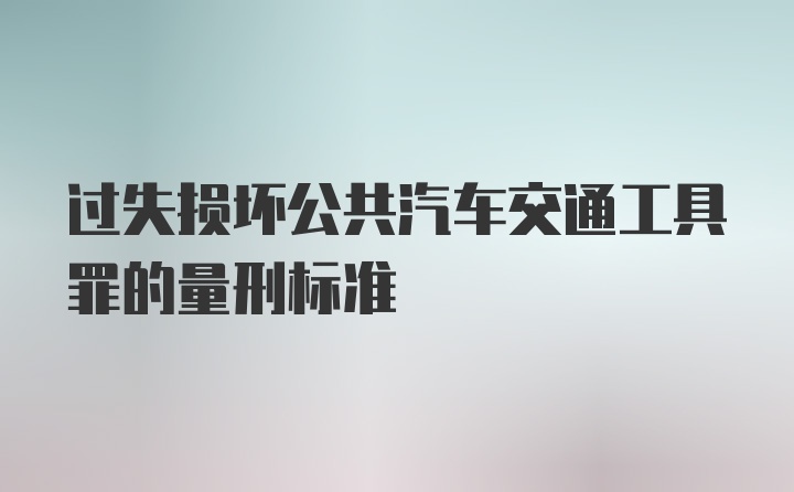 过失损坏公共汽车交通工具罪的量刑标准