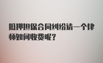 抵押担保合同纠纷请一个律师如何收费呢？