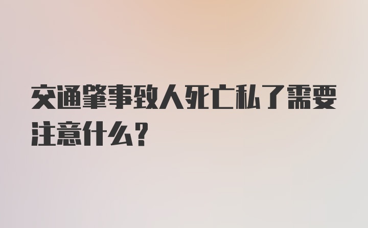 交通肇事致人死亡私了需要注意什么?