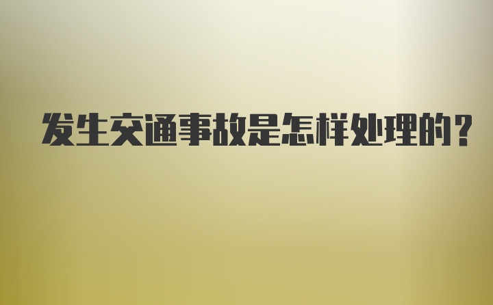 发生交通事故是怎样处理的?