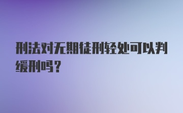 刑法对无期徒刑轻处可以判缓刑吗？