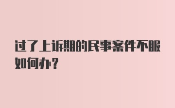 过了上诉期的民事案件不服如何办？