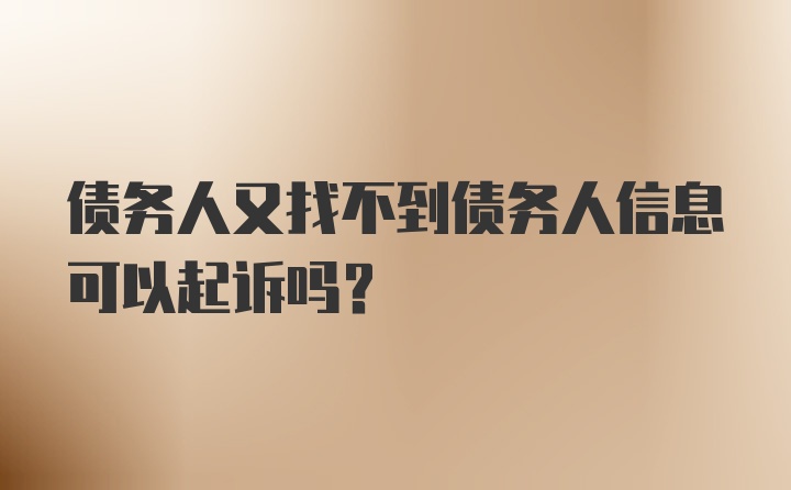 债务人又找不到债务人信息可以起诉吗？