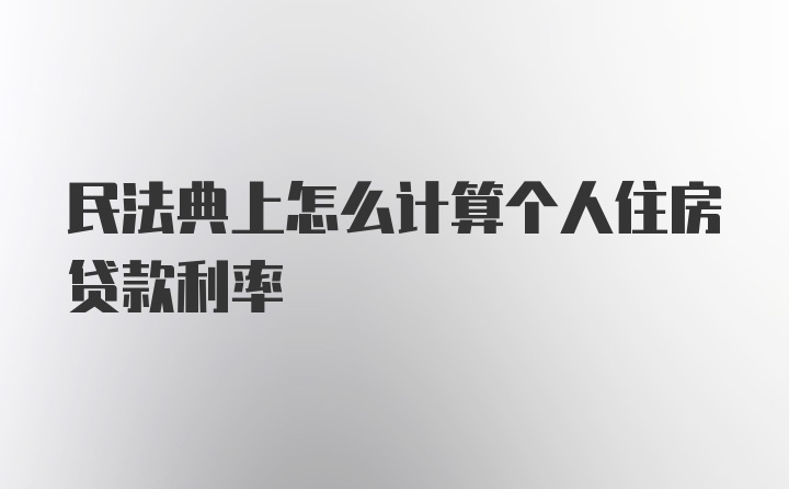 民法典上怎么计算个人住房贷款利率