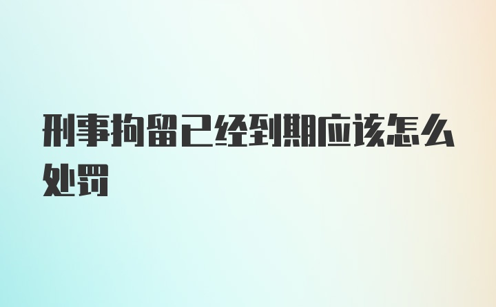 刑事拘留已经到期应该怎么处罚