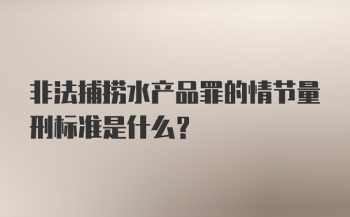 非法捕捞水产品罪的情节量刑标准是什么？