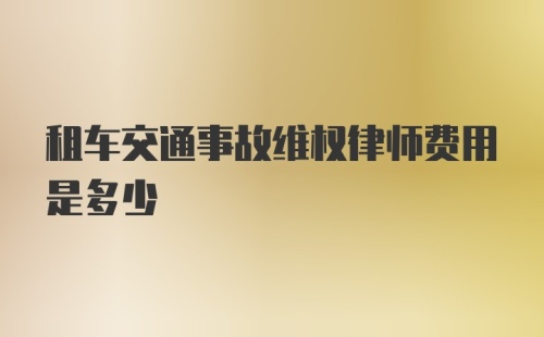 租车交通事故维权律师费用是多少