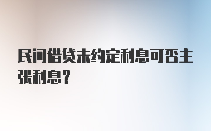 民间借贷未约定利息可否主张利息?