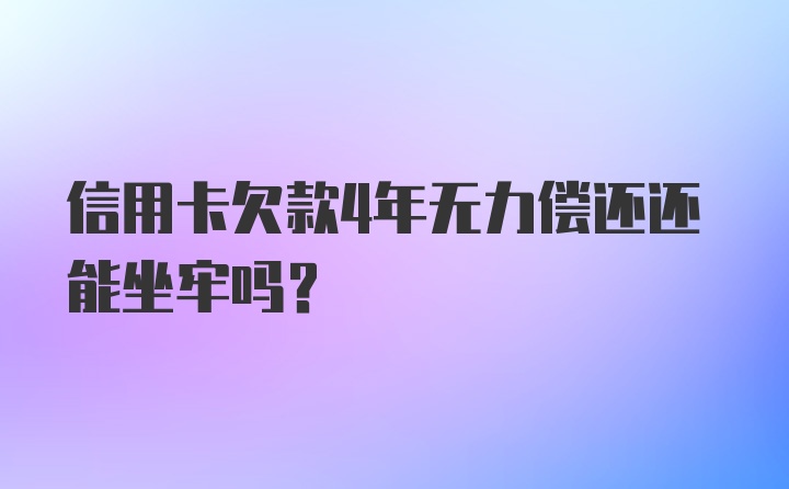 信用卡欠款4年无力偿还还能坐牢吗？