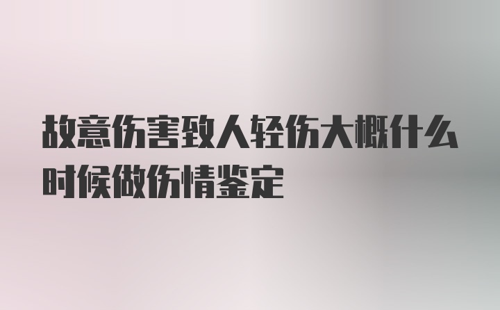 故意伤害致人轻伤大概什么时候做伤情鉴定