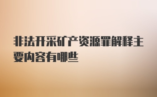 非法开采矿产资源罪解释主要内容有哪些