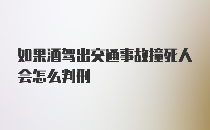 如果酒驾出交通事故撞死人会怎么判刑