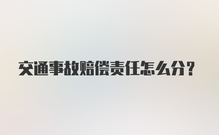 交通事故赔偿责任怎么分？