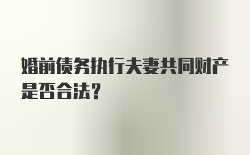 婚前债务执行夫妻共同财产是否合法？