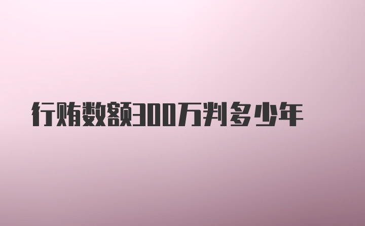 行贿数额300万判多少年