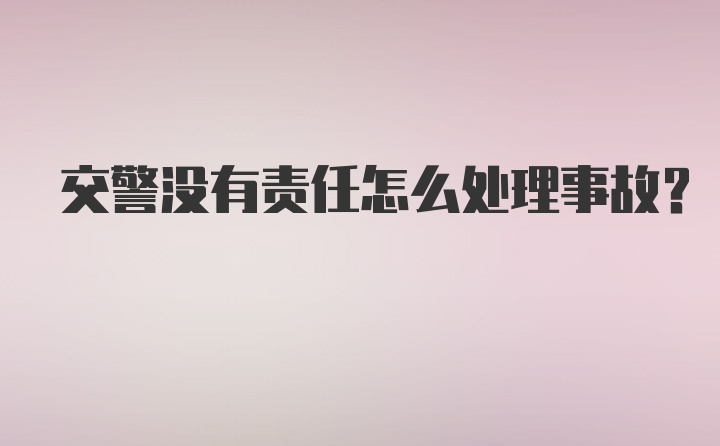 交警没有责任怎么处理事故？