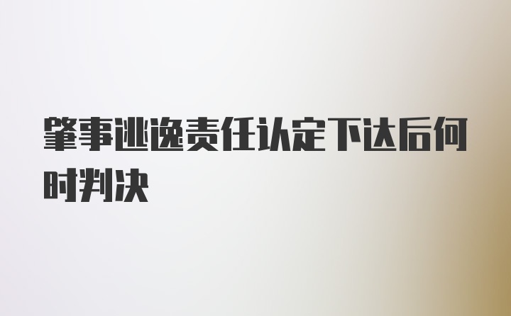 肇事逃逸责任认定下达后何时判决