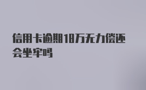 信用卡逾期18万无力偿还会坐牢吗