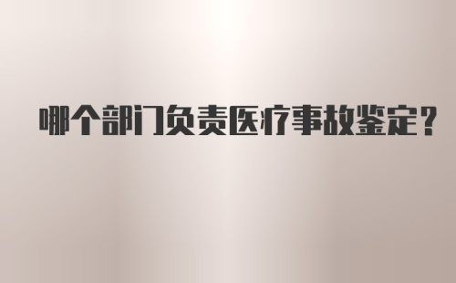 哪个部门负责医疗事故鉴定？