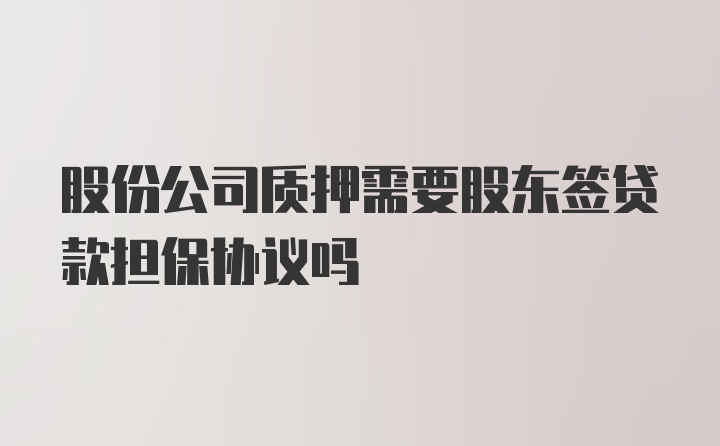 股份公司质押需要股东签贷款担保协议吗